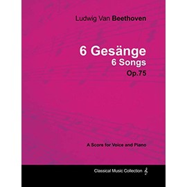 Ludwig Van Beethoven - 6 Ges Nge - 6 Songs - Op.75 - A Score for Voice and Piano