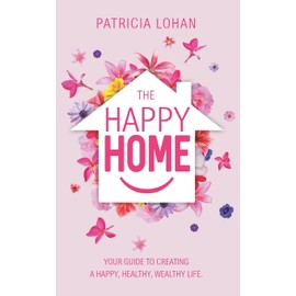 The Happy Home: Your Guide to Creating a Happy, Healthy, Wealthy Life
