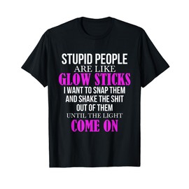 Stupid People Are Like Glow Sticks Funny Saying gift T-Shirt