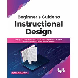 Beginner’s Guide to Instructional Design: Identify and Examine Learning Needs, Knowledge Delivery Methods, and Approaches to Design Learning Material (English Edition)