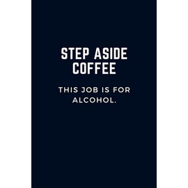 STEP ASIDE COFFEE - This Job Is For Alcohol : Lined Notebook