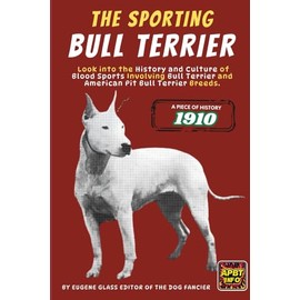 The Sporting Bull Terrier (1910): Look into the History and Culture of Blood Sports Involving Bull Terrier and American Pit Bull Terrier Breeds.