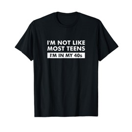 I'm Not Like Most Teens I'm In My 40s T-Shirt