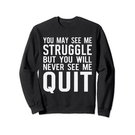 You may see me struggle but you will never see me quit Sweatshirt