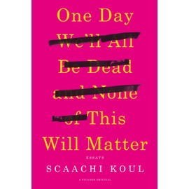 One Day We'll All Be Dead and None of This Will Matter: Essays