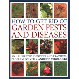 How to Get Rid of Garden Pests and Diseases: An Illustrated Identifier And Practical Problem Solver