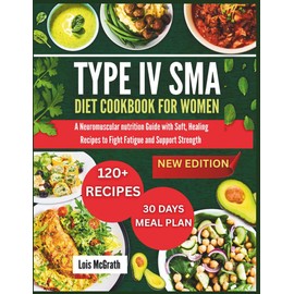 Type 4 SMA Diet Cookbook for Women: A Neuromuscular nutrition Guide with Soft, Healing Recipes to Fight Fatigue and Support Strength