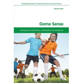 Game Sense: Pedagogy for Performance, Participation and Enjoyment (Routledge Studies in Physical Education and Youth Sport)