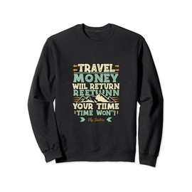 Travel- your money will return your time won't Sweatshirt