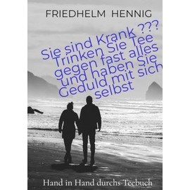 Sie sind Krank ??? Trinken Sie Tee gegen fast alles und haben Sie Geduld mit sich selbst: Heilpflanzen - Anwndung bei den unterschiedlichsten Gesundheitsbeschwerden