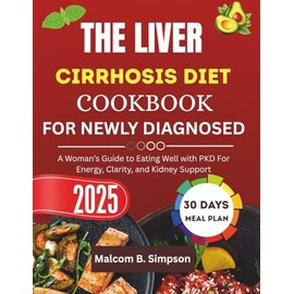 THE LIVER CIRRHOSIS DIET COOKBOOK FOR NEWLY DIAGNOSED 2025: Easy Recipes and Nutritional Strategies for the Newly Diagnosed with Liver Cirrhosis