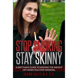 Stop Smoking Stay Skinny: A Dietitian's Guide To Keeping The Weight Off When You Stop Smoking.