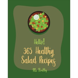 Hello! 365 Healthy Salad Recipes: Best Healthy Salad Cookbook Ever For Beginners [Root Vegetable Cookbook, Roasted Vegetable Cookbook, Summer Salad Book, Crab Salad Recipe, Coleslaw Cookbook] [Book 1]