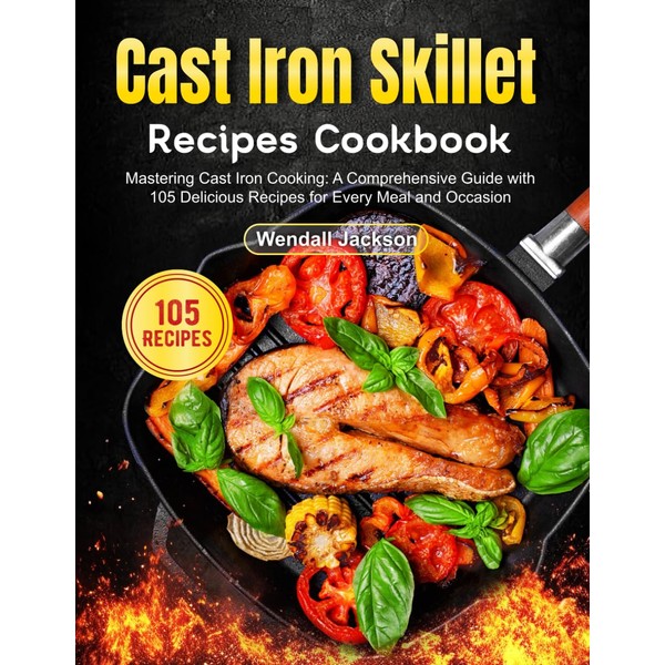 Cast Iron Skillet Recipes Cookbook: Mastering Cast Iron Cooking: A