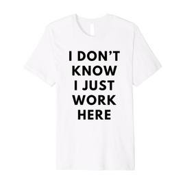 I Don't Know I Just Work Here Funny Office Jokes Sarcastic Premium T-Shirt