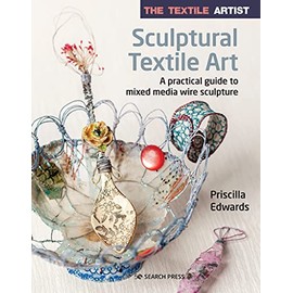 The Textile Artist: Sculptural Textile Art: A practical guide to mixed media wire sculpture