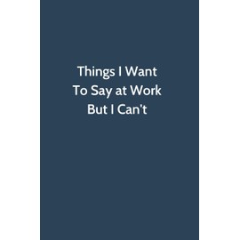 Things I Want To Say at Work But I Can't: Office Gag Gift For Coworker,Funny Notebook 6x9 Lined 110 Pages, Sarcastic Joke Journal, Cool Humor Birthday ... Appreciation Gift, Secret Santa, Christmas