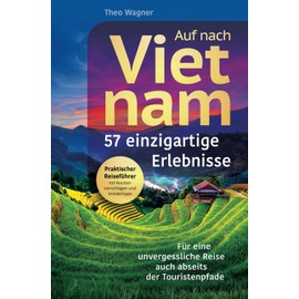 Auf nach Vietnam! 57 einzigartige Erlebnisse - Für eine unvergessliche Reise auch abseits der Touristenpfade | Praktischer Reiseführer mit Routenvorschlägen und Insidertipps
