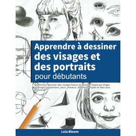 Apprendre à dessiner des visages et des portraits pour débutants: Apprenez à dessiner des visages beaux et réalistes étape par étape - ombrage, proportions, yeux, cheveux, différents angles et bien plus encore !