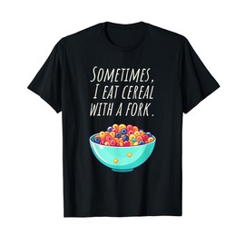 Sometimes I eat cornflakes with the fork - Nonsense Fun T-Shirt