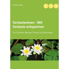 Fantasiereisen - Mit Fantasie entspannen: Für Coaches, Berater, Trainer und Kursleiter