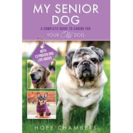 My Senior Dog: A Complete Guide to Caring for Your Old Dog (From Smart Puppy to Wise Old Dog)