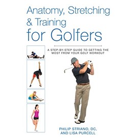 Anatomy, Stretching & Training for Golfers: A Step-by-Step Guide to Getting the Most from Your Golf Workout