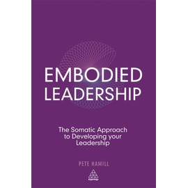 Embodied Leadership: The Somatic Approach to Developing Your Leadership