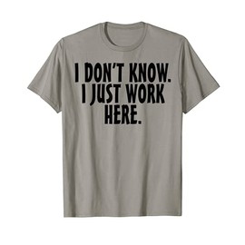 I don't know I just work here; funny Quote T-Shirt