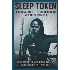 SLEEP TOKEN A BIOGRAPHY OF THE HIDDEN BAND AND THEIR CREATOR: How Vessel’s music created a worldwide following