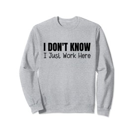 I Don't Know I Just Work Here Sweatshirt