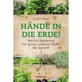 Hände in die Erde!: Vertical Gardening - Für grüne, essbare Städte der Zukunft