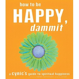 How to Be Happy, Dammit: A Cynic's Guide to Spiritual Happiness