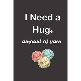 I Need a Huge amount of yarn: Blank Lined Journal For Knitter, Yarn & Knitting Lovers, Novelty Funny Hilarious Gift for Her, Mom, Friends, Boss, Coworker, Who love and enjoy Knitting & Crochet