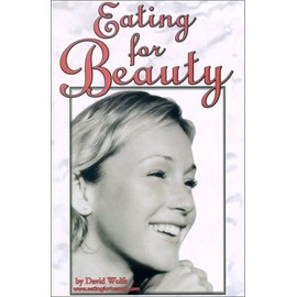 Eating for Beauty: For Women & Men : Introducing a Whole New Concept of Beauty What It Is, and How You Can Achieve It