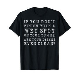 If You Dont Finish with Wet Spot Tummy Dishes Clean T-Shirt