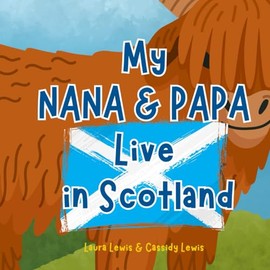 My Nana and Papa Live in Scotland: A Fun and Colourful Children’s Book About Scotland the Country Where Nana and Papa Live : Because Grandchildren Never Forget Their Nana and Papa!
