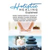 Holistic Healing Explained: Holistic Healing Definition, Elements of Holistic Healing,