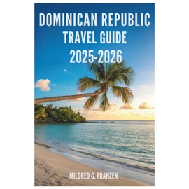 DOMINICAN REPUBLIC TRA VEL GUIDE 2025-2026: Discover the Island's Rich Culture and Stunning Landscapes