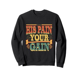 His Pain Your Gain Jesus Sacrifice Inspiration ------- Sweatshirt
