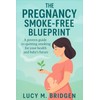 The Pregnancy Smoke-Free Blueprint: A Proven Guide to Quit Smoking