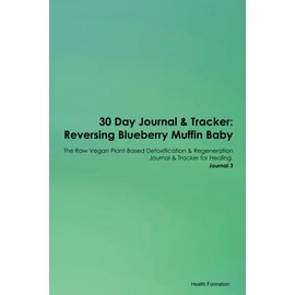 30 Day Journal & Tracker: Reversing Blueberry Muffin Baby The Raw Vegan Plant-Based Detoxification & Regeneration Journal & Tracker for Healing. Journal 3
