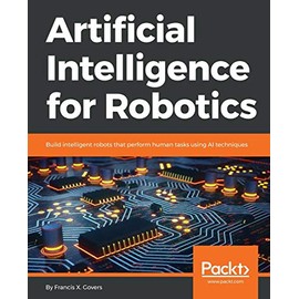 Artificial Intelligence for Robotics: Build intelligent robots that perform human tasks using AI techniques