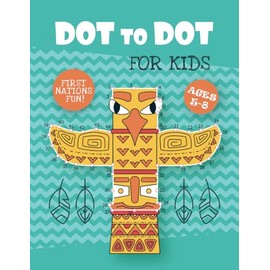 Dot to Dot Activity Book - Ages 5 to 8: First Nations Fun! Exploring Indigenous Culture through Art and Creativity