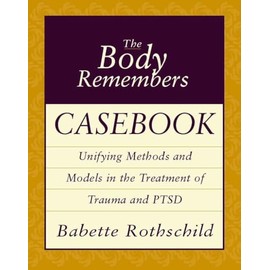 The Body Remembers Casebook: Unifying Methods and Models in the Treatment of Trauma and PTSD