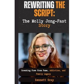 REWRITING THE SCRIPT: The Molly Jong-Fast Story: Breaking Free from Fame, Addiction, and Family Legacy