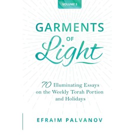 Garments of Light: 70 Illuminating Essays on the Weekly Torah Portion and Holidays, Volume 3