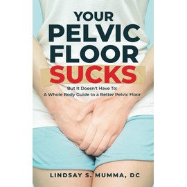 Your Pelvic Floor Sucks: But It Doesn't Have To: A Whole Body Guide to a Better Pelvic Floor