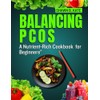 Balancing PCOS: A Nutrient-Rich Cookbook for Beginners