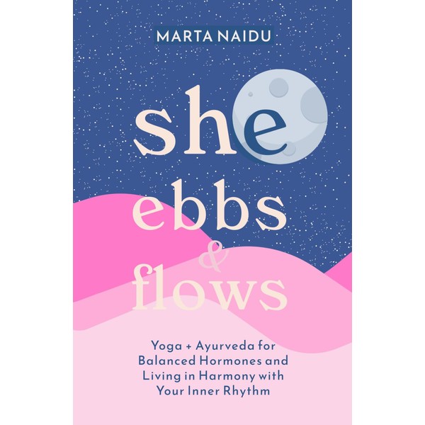 She Ebbs & Flows: Yoga and Ayurveda for Balanced Hormones